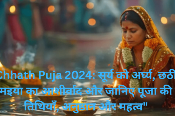Chhath Puja 2024: सूर्य को अर्घ्य, छठी मइया का आशीर्वाद और जानिए पूजा की तिथियाँ, अनुष्ठान और महत्व” chhat puja 2024